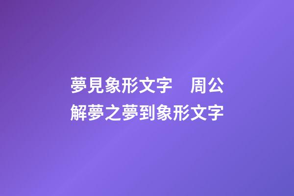 夢見象形文字　周公解夢之夢到象形文字